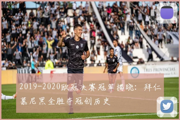 2019-2020欧冠决赛冠军揭晓：拜仁慕尼黑全胜夺冠创历史