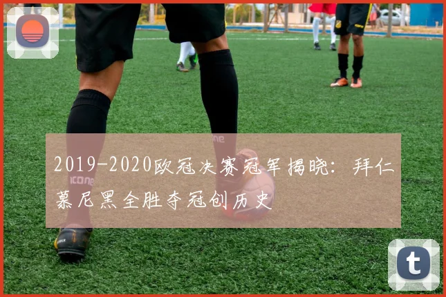 2019-2020欧冠决赛冠军揭晓:拜仁慕尼黑全胜夺冠创历史