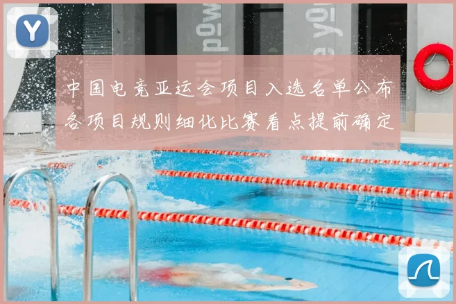 中国电竞亚运会项目入选名单公布各项目规则细化比赛看点提前确定