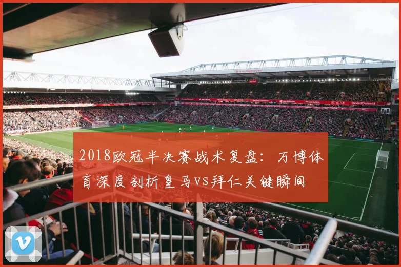 2018欧冠半决赛战术复盘:万博体育深度剖析皇马vs拜仁关键瞬间