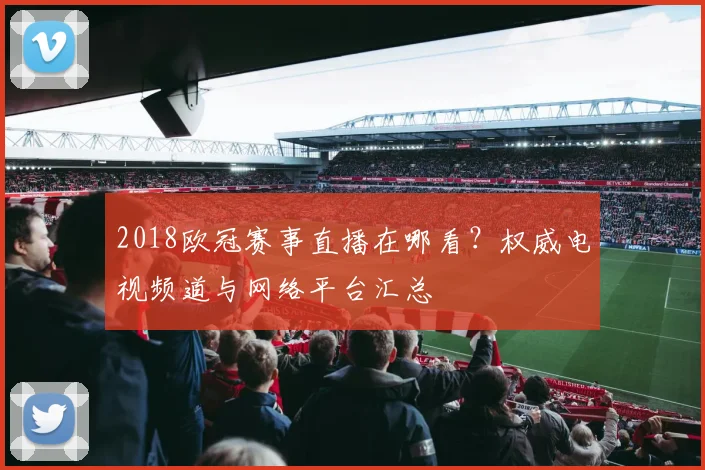 2018欧冠赛事直播在哪看？权威电视频道与网络平台汇总