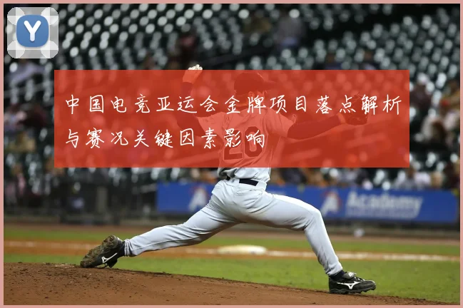 中国电竞亚运会金牌项目落点解析与赛况关键因素影响