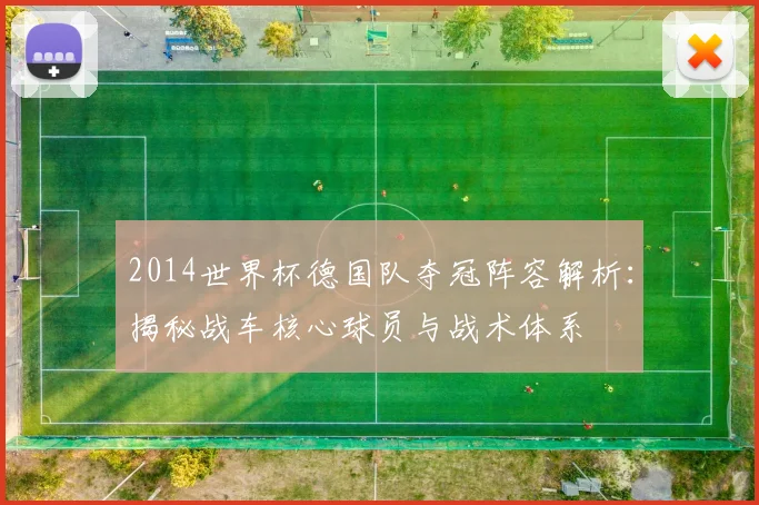2014世界杯德国队夺冠阵容解析：揭秘战车核心球员与战术体系