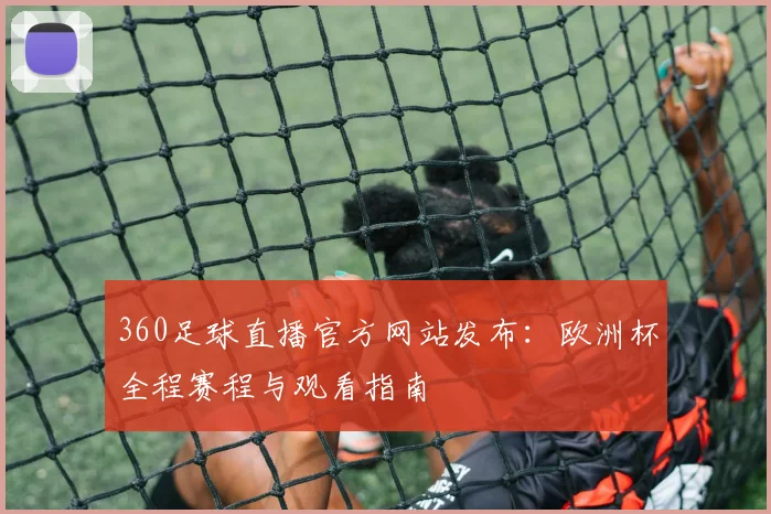 360足球直播官方网站发布：欧洲杯全程赛程与观看指南
